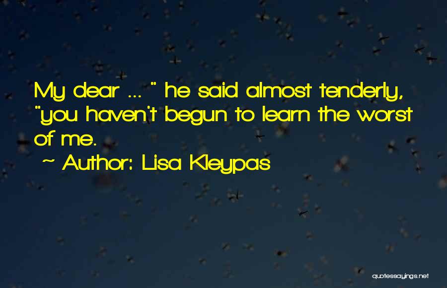 Lisa Kleypas Quotes: My Dear ... He Said Almost Tenderly, You Haven't Begun To Learn The Worst Of Me.