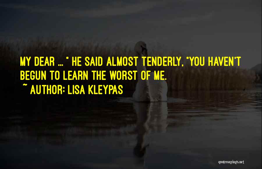 Lisa Kleypas Quotes: My Dear ... He Said Almost Tenderly, You Haven't Begun To Learn The Worst Of Me.