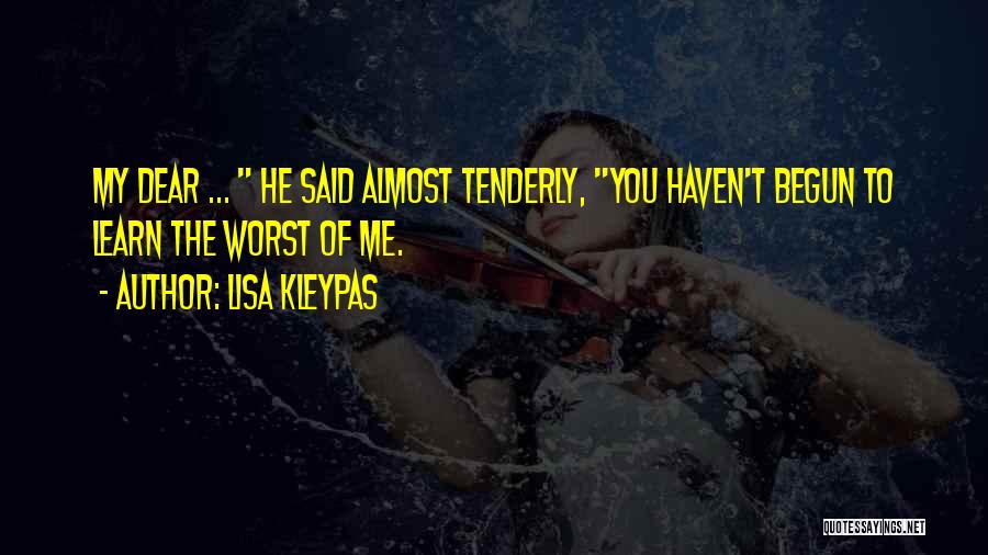 Lisa Kleypas Quotes: My Dear ... He Said Almost Tenderly, You Haven't Begun To Learn The Worst Of Me.