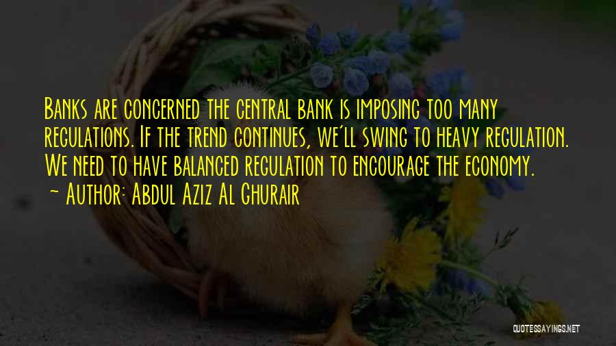 Abdul Aziz Al Ghurair Quotes: Banks Are Concerned The Central Bank Is Imposing Too Many Regulations. If The Trend Continues, We'll Swing To Heavy Regulation.