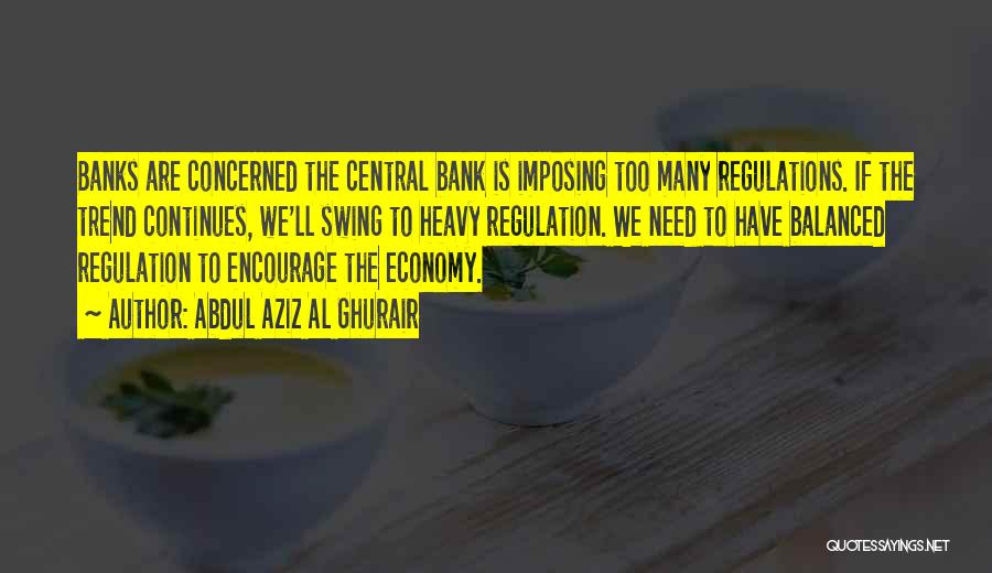 Abdul Aziz Al Ghurair Quotes: Banks Are Concerned The Central Bank Is Imposing Too Many Regulations. If The Trend Continues, We'll Swing To Heavy Regulation.