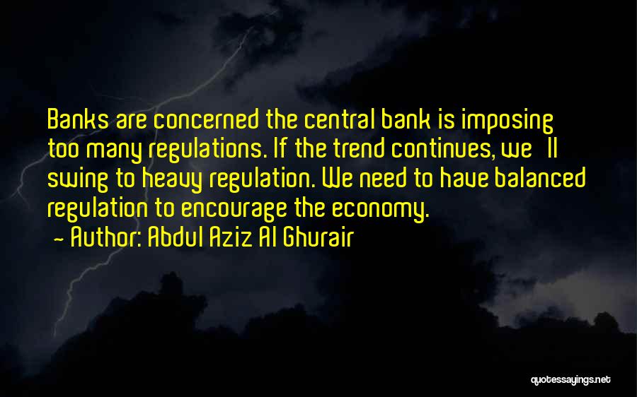 Abdul Aziz Al Ghurair Quotes: Banks Are Concerned The Central Bank Is Imposing Too Many Regulations. If The Trend Continues, We'll Swing To Heavy Regulation.