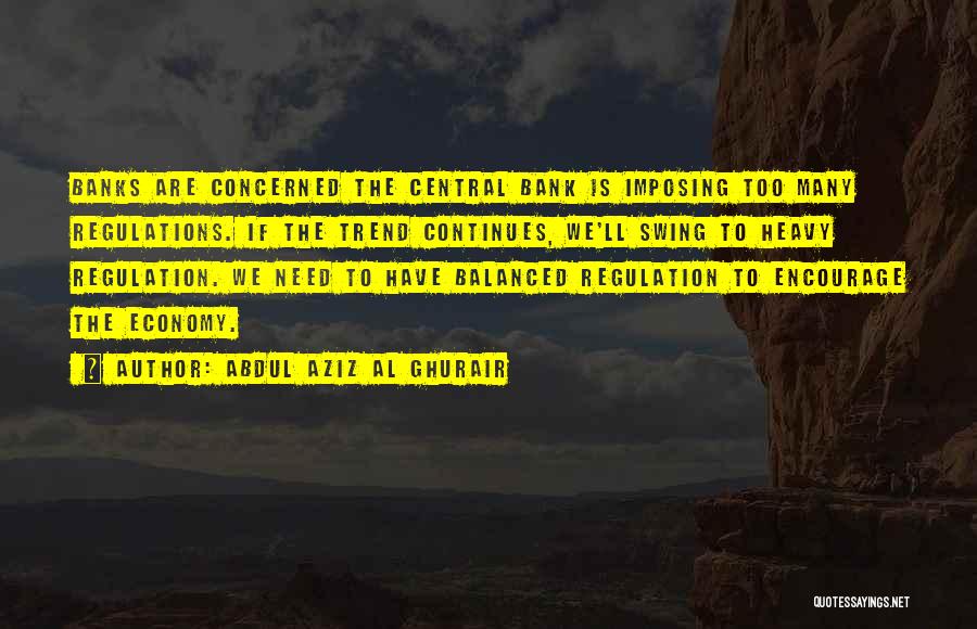 Abdul Aziz Al Ghurair Quotes: Banks Are Concerned The Central Bank Is Imposing Too Many Regulations. If The Trend Continues, We'll Swing To Heavy Regulation.
