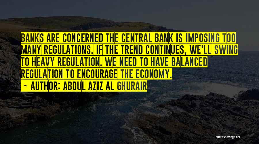 Abdul Aziz Al Ghurair Quotes: Banks Are Concerned The Central Bank Is Imposing Too Many Regulations. If The Trend Continues, We'll Swing To Heavy Regulation.