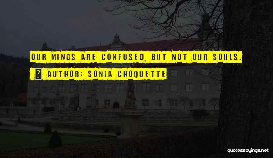 Sonia Choquette Quotes: Our Minds Are Confused, But Not Our Souls.