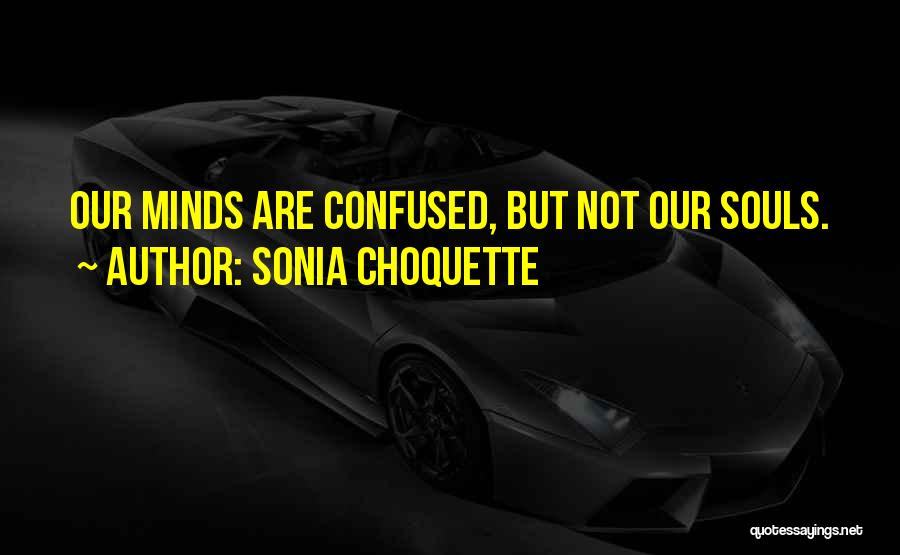 Sonia Choquette Quotes: Our Minds Are Confused, But Not Our Souls.