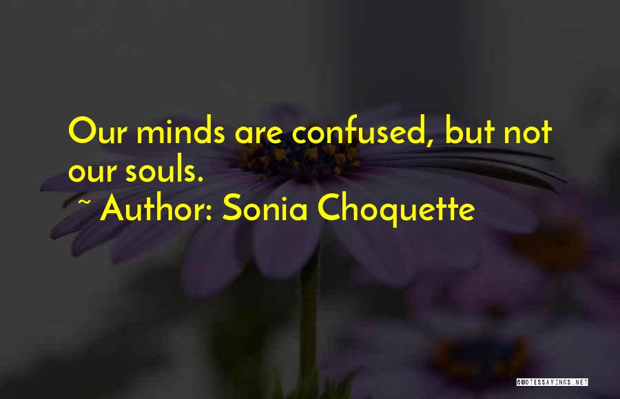 Sonia Choquette Quotes: Our Minds Are Confused, But Not Our Souls.