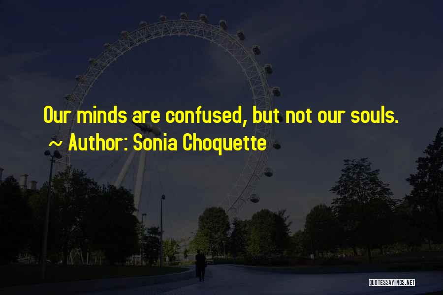 Sonia Choquette Quotes: Our Minds Are Confused, But Not Our Souls.