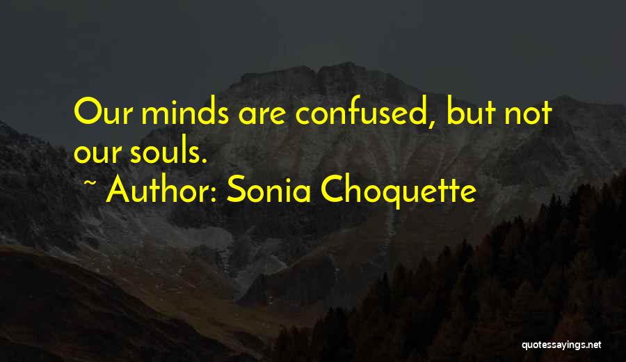 Sonia Choquette Quotes: Our Minds Are Confused, But Not Our Souls.