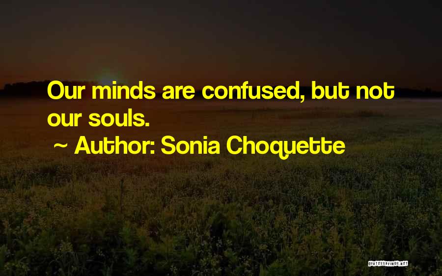 Sonia Choquette Quotes: Our Minds Are Confused, But Not Our Souls.