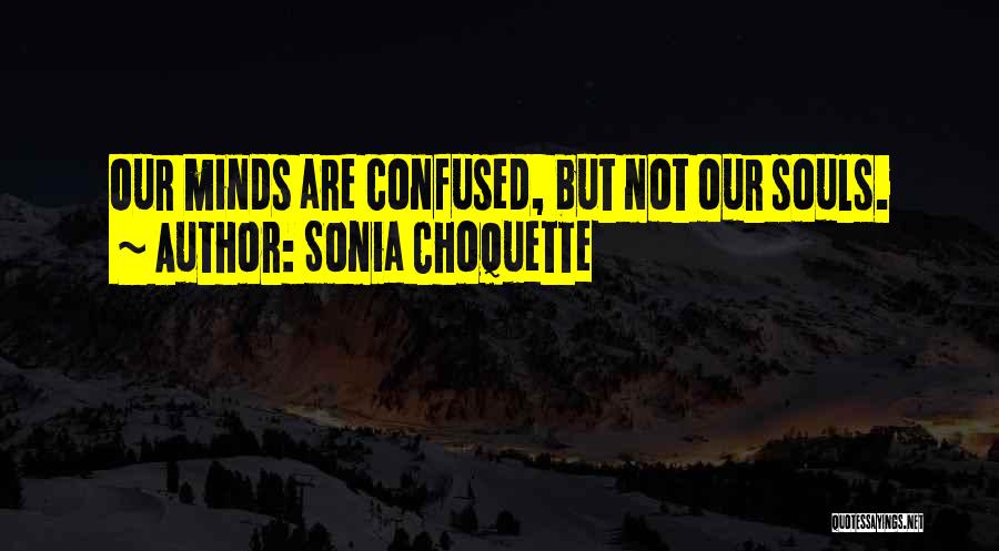 Sonia Choquette Quotes: Our Minds Are Confused, But Not Our Souls.