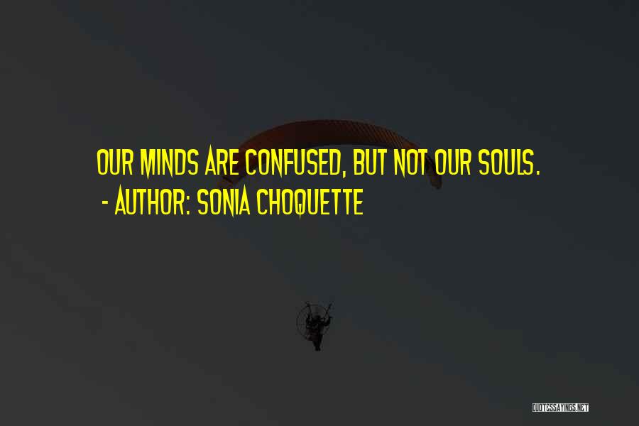 Sonia Choquette Quotes: Our Minds Are Confused, But Not Our Souls.