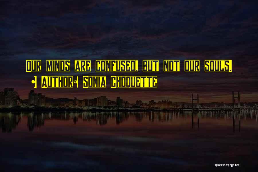 Sonia Choquette Quotes: Our Minds Are Confused, But Not Our Souls.