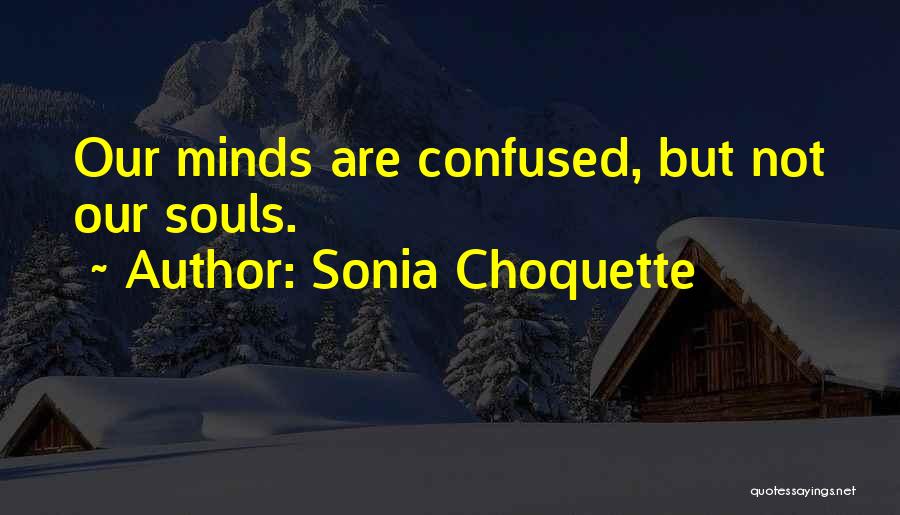 Sonia Choquette Quotes: Our Minds Are Confused, But Not Our Souls.