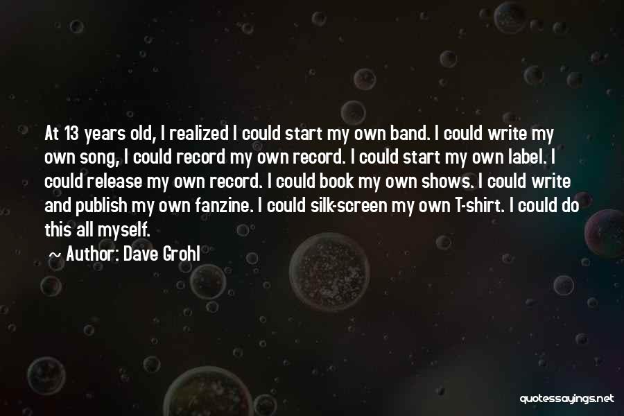 Dave Grohl Quotes: At 13 Years Old, I Realized I Could Start My Own Band. I Could Write My Own Song, I Could