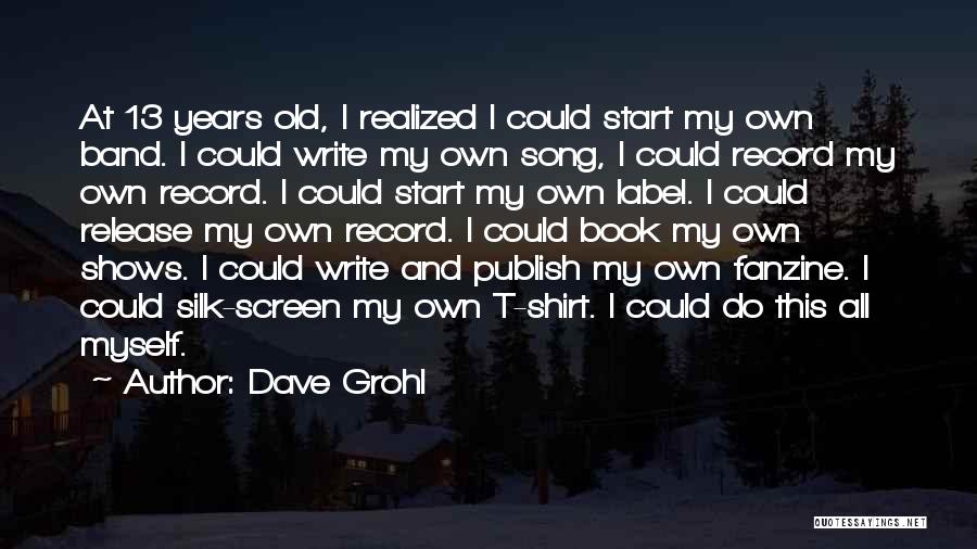 Dave Grohl Quotes: At 13 Years Old, I Realized I Could Start My Own Band. I Could Write My Own Song, I Could