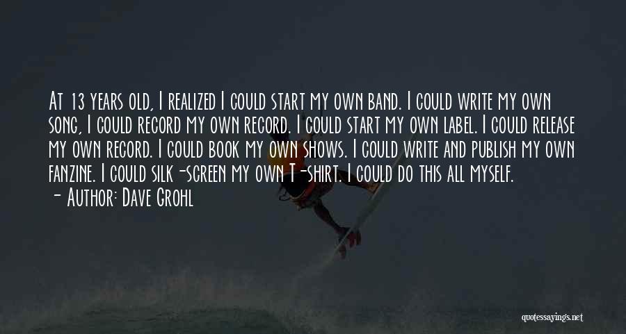 Dave Grohl Quotes: At 13 Years Old, I Realized I Could Start My Own Band. I Could Write My Own Song, I Could