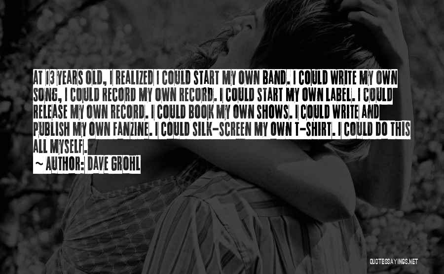 Dave Grohl Quotes: At 13 Years Old, I Realized I Could Start My Own Band. I Could Write My Own Song, I Could