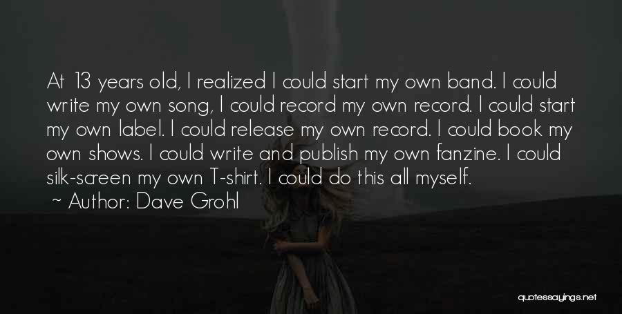 Dave Grohl Quotes: At 13 Years Old, I Realized I Could Start My Own Band. I Could Write My Own Song, I Could