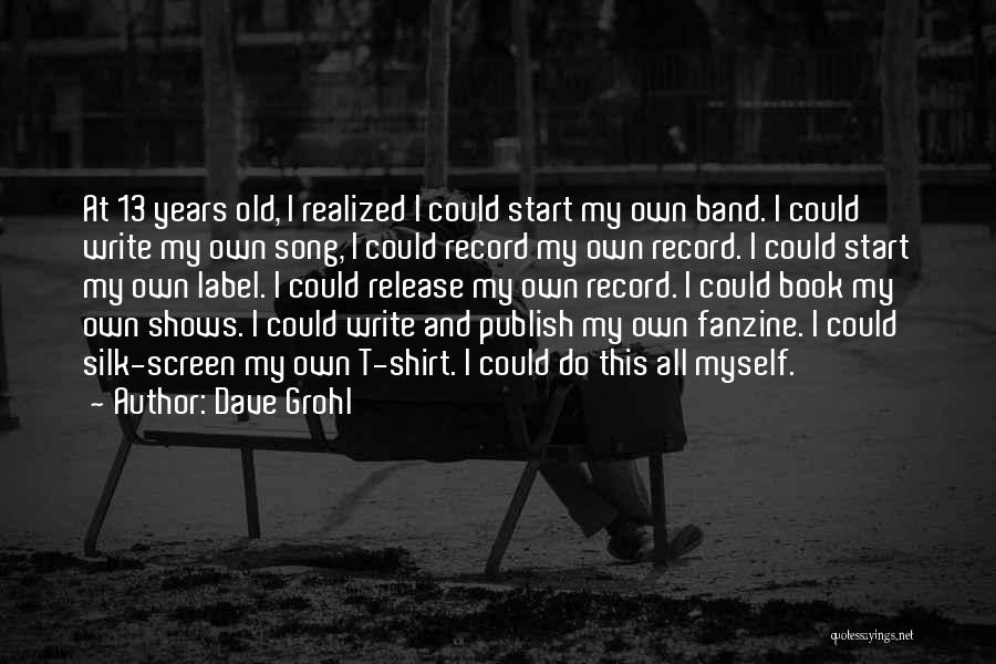 Dave Grohl Quotes: At 13 Years Old, I Realized I Could Start My Own Band. I Could Write My Own Song, I Could