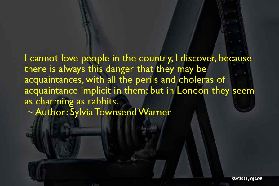 Sylvia Townsend Warner Quotes: I Cannot Love People In The Country, I Discover, Because There Is Always This Danger That They May Be Acquaintances,