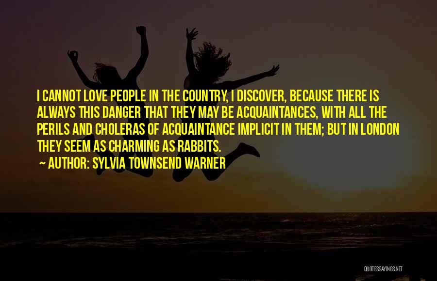 Sylvia Townsend Warner Quotes: I Cannot Love People In The Country, I Discover, Because There Is Always This Danger That They May Be Acquaintances,