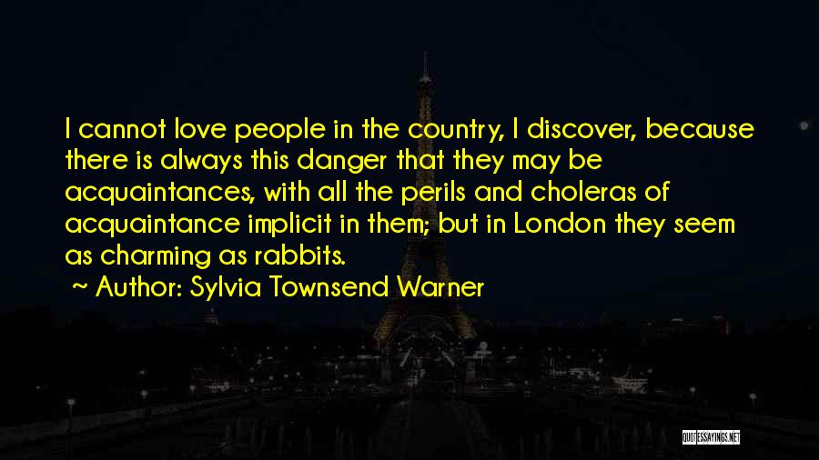 Sylvia Townsend Warner Quotes: I Cannot Love People In The Country, I Discover, Because There Is Always This Danger That They May Be Acquaintances,