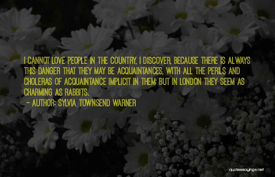 Sylvia Townsend Warner Quotes: I Cannot Love People In The Country, I Discover, Because There Is Always This Danger That They May Be Acquaintances,