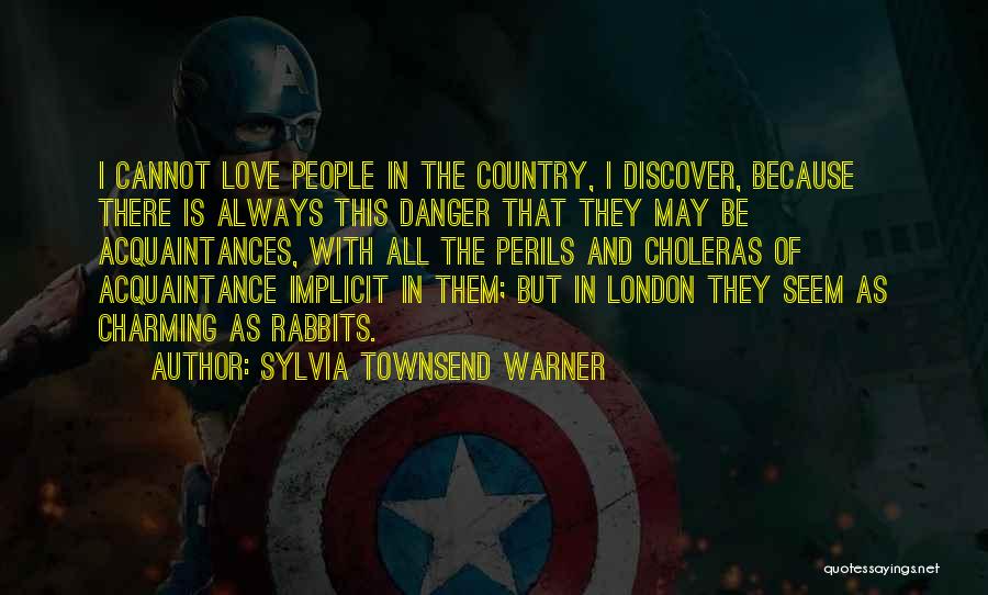 Sylvia Townsend Warner Quotes: I Cannot Love People In The Country, I Discover, Because There Is Always This Danger That They May Be Acquaintances,