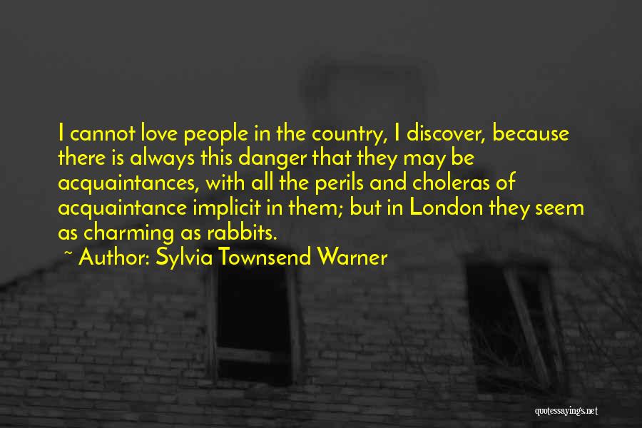 Sylvia Townsend Warner Quotes: I Cannot Love People In The Country, I Discover, Because There Is Always This Danger That They May Be Acquaintances,