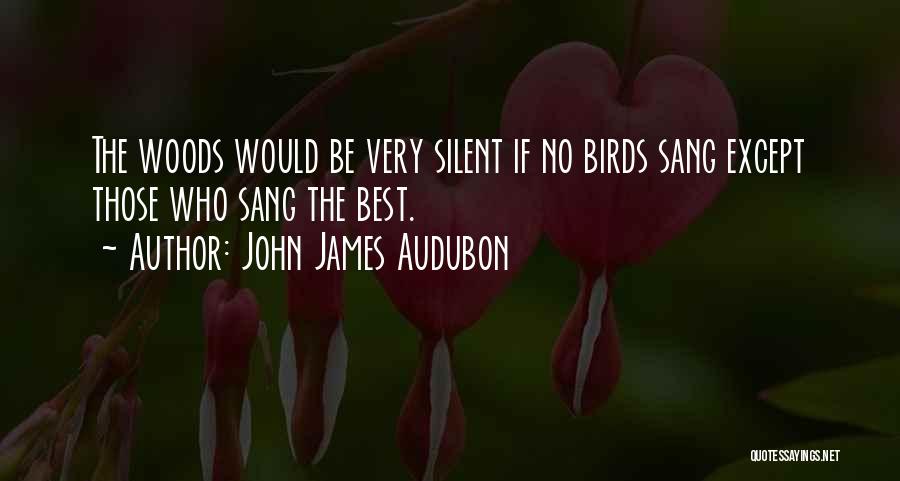 John James Audubon Quotes: The Woods Would Be Very Silent If No Birds Sang Except Those Who Sang The Best.