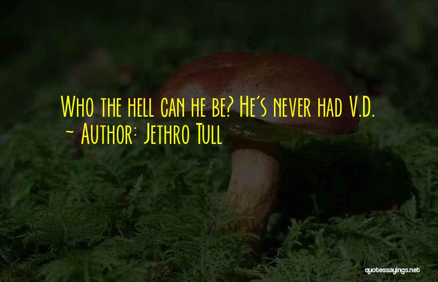 Jethro Tull Quotes: Who The Hell Can He Be? He's Never Had V.d.