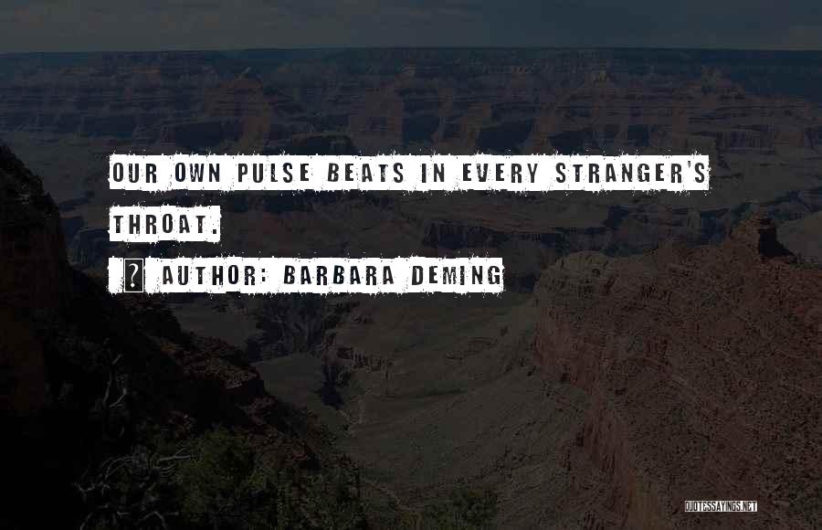 Barbara Deming Quotes: Our Own Pulse Beats In Every Stranger's Throat.