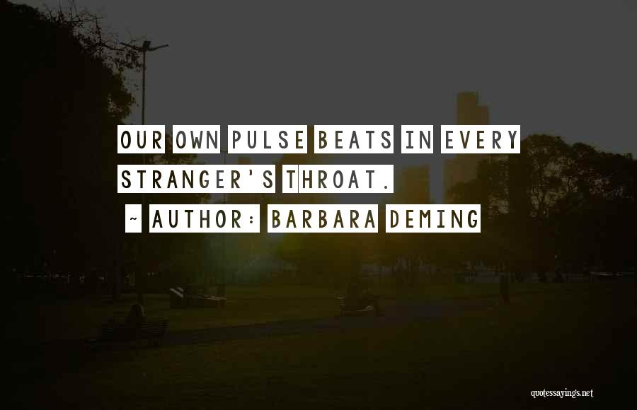 Barbara Deming Quotes: Our Own Pulse Beats In Every Stranger's Throat.