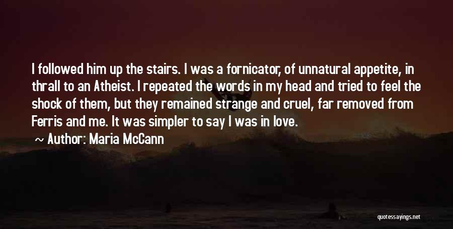 Maria McCann Quotes: I Followed Him Up The Stairs. I Was A Fornicator, Of Unnatural Appetite, In Thrall To An Atheist. I Repeated