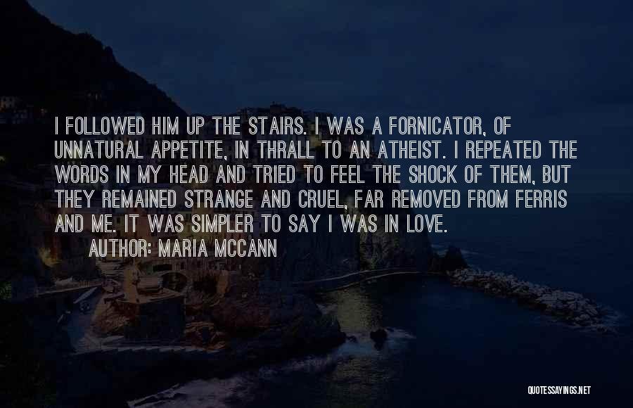 Maria McCann Quotes: I Followed Him Up The Stairs. I Was A Fornicator, Of Unnatural Appetite, In Thrall To An Atheist. I Repeated