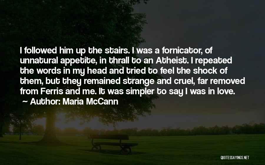 Maria McCann Quotes: I Followed Him Up The Stairs. I Was A Fornicator, Of Unnatural Appetite, In Thrall To An Atheist. I Repeated