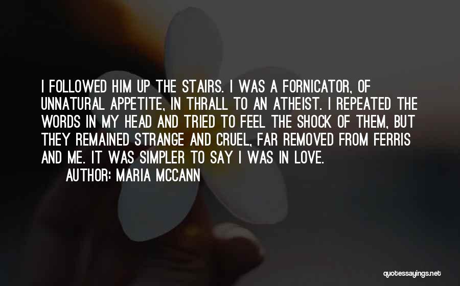 Maria McCann Quotes: I Followed Him Up The Stairs. I Was A Fornicator, Of Unnatural Appetite, In Thrall To An Atheist. I Repeated