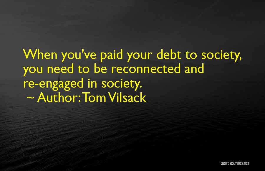 Tom Vilsack Quotes: When You've Paid Your Debt To Society, You Need To Be Reconnected And Re-engaged In Society.