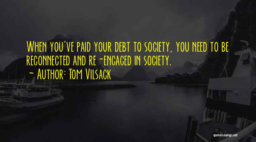 Tom Vilsack Quotes: When You've Paid Your Debt To Society, You Need To Be Reconnected And Re-engaged In Society.