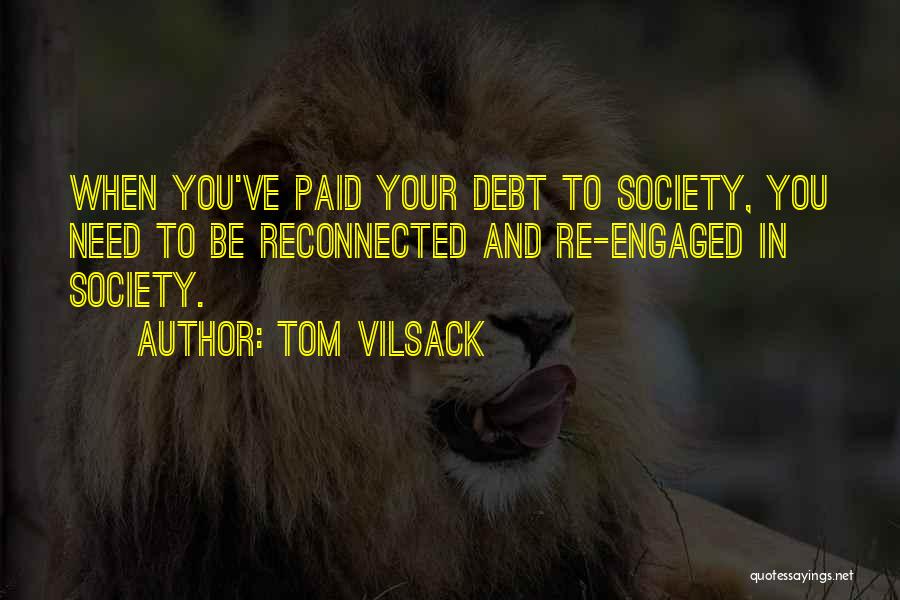 Tom Vilsack Quotes: When You've Paid Your Debt To Society, You Need To Be Reconnected And Re-engaged In Society.