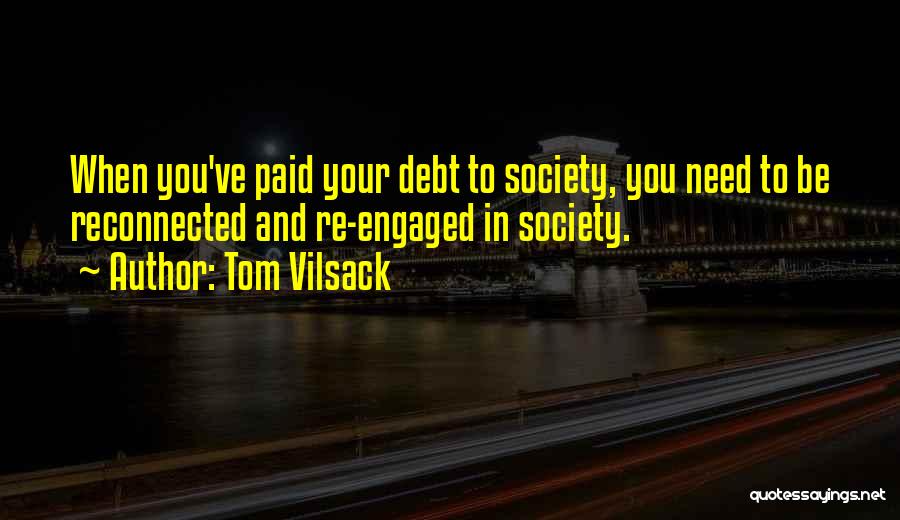 Tom Vilsack Quotes: When You've Paid Your Debt To Society, You Need To Be Reconnected And Re-engaged In Society.