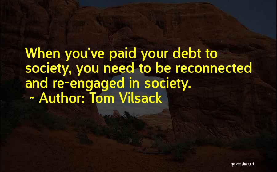 Tom Vilsack Quotes: When You've Paid Your Debt To Society, You Need To Be Reconnected And Re-engaged In Society.
