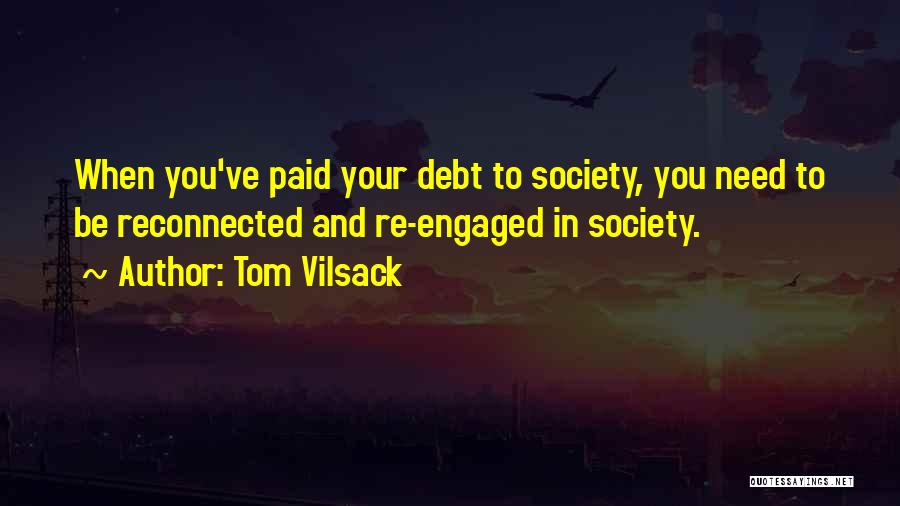 Tom Vilsack Quotes: When You've Paid Your Debt To Society, You Need To Be Reconnected And Re-engaged In Society.