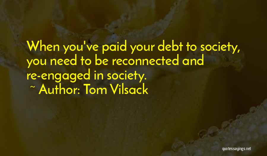 Tom Vilsack Quotes: When You've Paid Your Debt To Society, You Need To Be Reconnected And Re-engaged In Society.