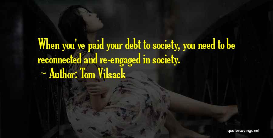 Tom Vilsack Quotes: When You've Paid Your Debt To Society, You Need To Be Reconnected And Re-engaged In Society.