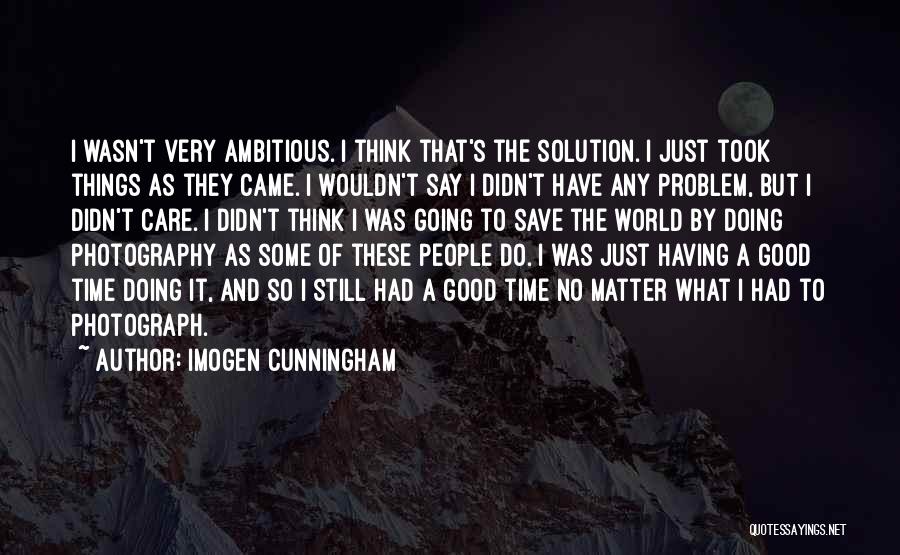 Imogen Cunningham Quotes: I Wasn't Very Ambitious. I Think That's The Solution. I Just Took Things As They Came. I Wouldn't Say I