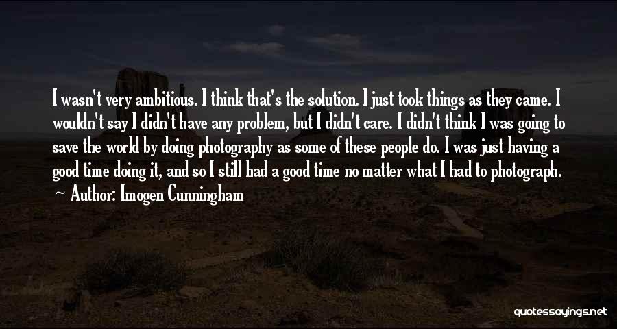 Imogen Cunningham Quotes: I Wasn't Very Ambitious. I Think That's The Solution. I Just Took Things As They Came. I Wouldn't Say I