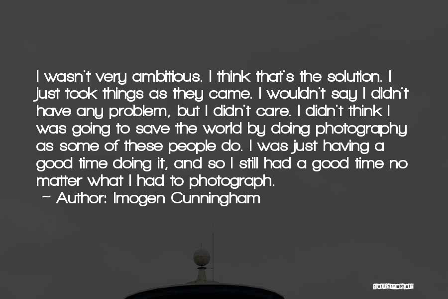 Imogen Cunningham Quotes: I Wasn't Very Ambitious. I Think That's The Solution. I Just Took Things As They Came. I Wouldn't Say I