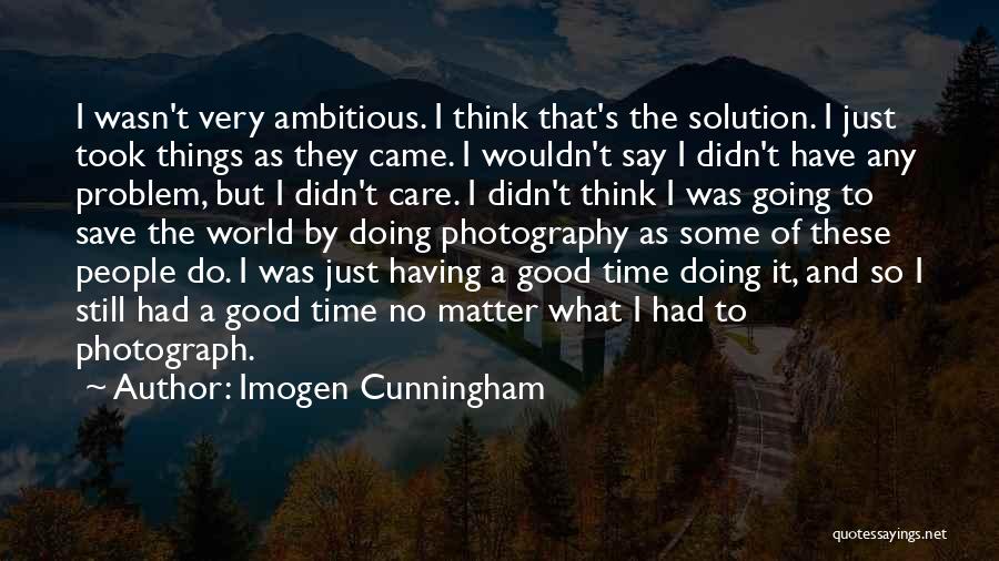 Imogen Cunningham Quotes: I Wasn't Very Ambitious. I Think That's The Solution. I Just Took Things As They Came. I Wouldn't Say I